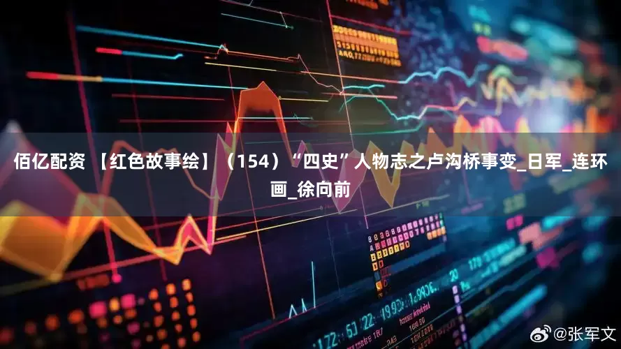 佰亿配资 【红色故事绘】（154）“四史”人物志之卢沟桥事变_日军_连环画_徐向前