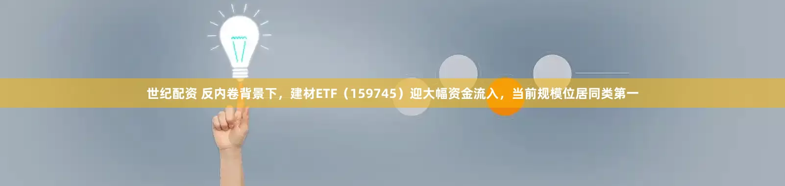 世纪配资 反内卷背景下，建材ETF（159745）迎大幅资金流入，当前规模位居同类第一