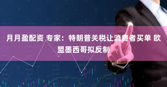 月月盈配资 专家：特朗普关税让消费者买单 欧盟墨西哥拟反制