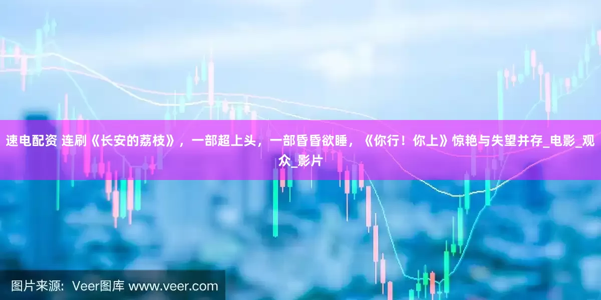 速电配资 连刷《长安的荔枝》，一部超上头，一部昏昏欲睡，《你行！你上》惊艳与失望并存_电影_观众_影片