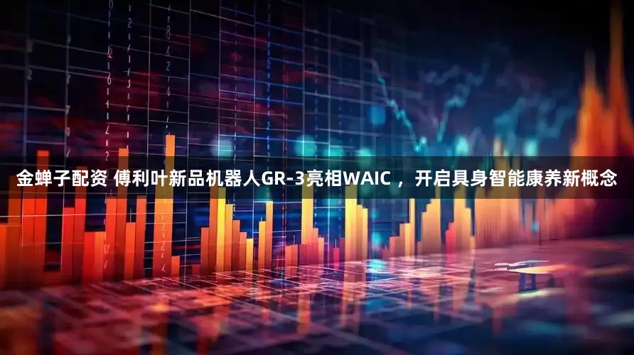金蝉子配资 傅利叶新品机器人GR-3亮相WAIC ，开启具身智能康养新概念