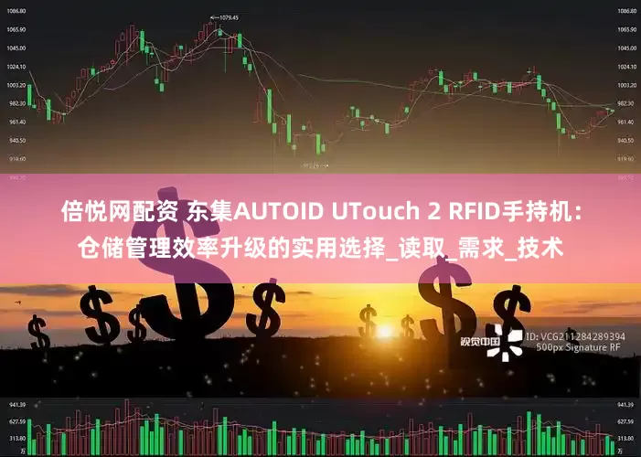 倍悦网配资 东集AUTOID UTouch 2 RFID手持机：仓储管理效率升级的实用选择_读取_需求_技术