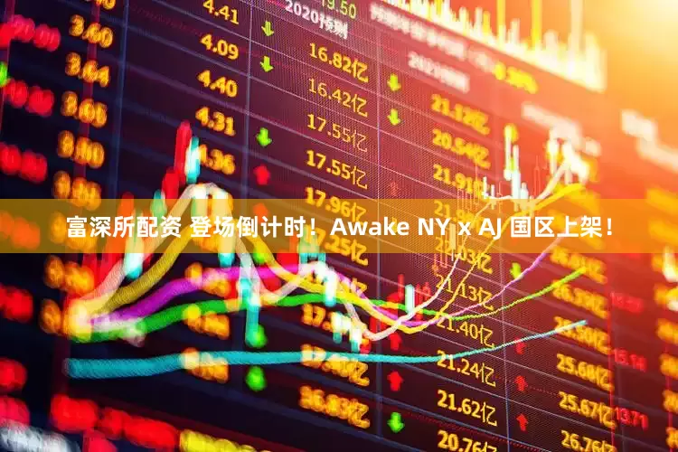 富深所配资 登场倒计时！Awake NY x AJ 国区上架！