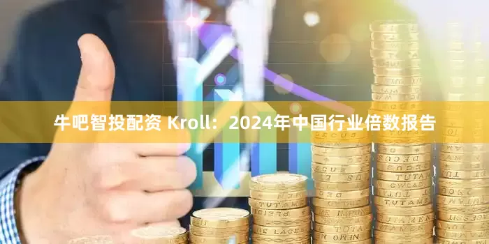 牛吧智投配资 Kroll：2024年中国行业倍数报告