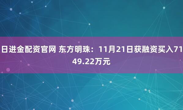 日进金配资官网 东方明珠：11月21日获融资买入7149.22万元