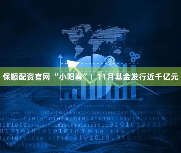 保顺配资官网 “小阳春”！11月基金发行近千亿元