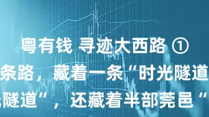 粤有钱 寻迹大西路 ① | 莞城这条路，藏着一条“时光隧道”，还藏着半部莞邑“威水史”→