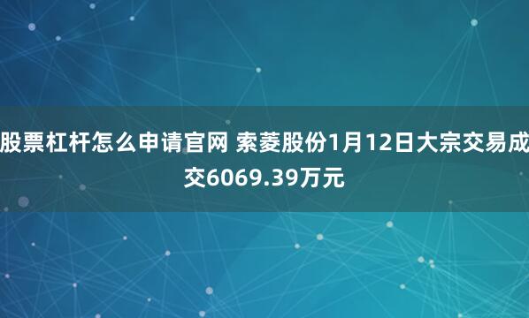 股票杠杆怎么申请官网 索菱股份1月12日大宗交易成交6069.39万元