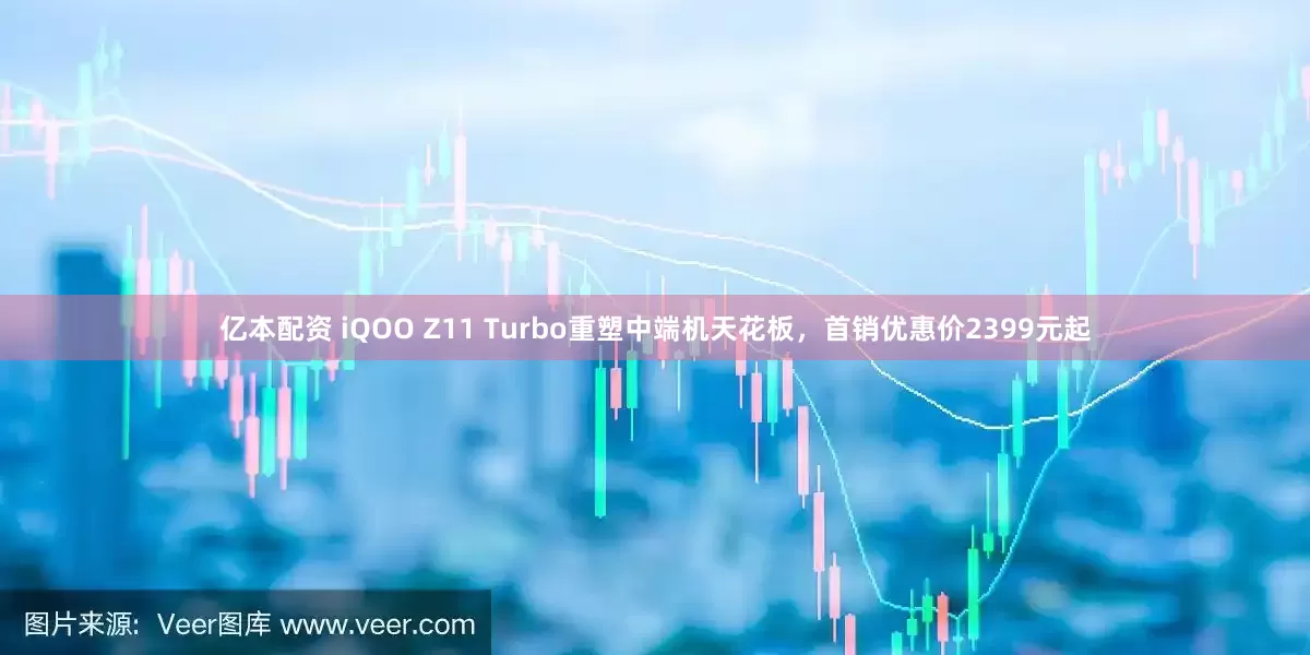 亿本配资 iQOO Z11 Turbo重塑中端机天花板，首销优惠价2399元起