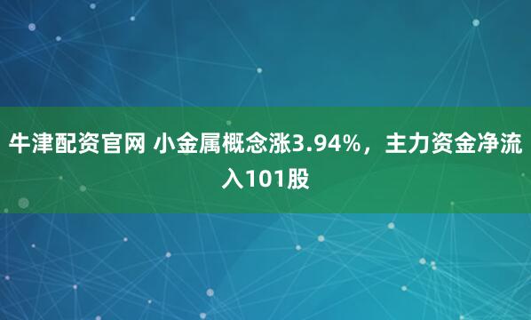 牛津配资官网 小金属概念涨3.94%，主力资金净流入101股