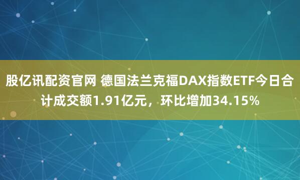 股亿讯配资官网 德国法兰克福DAX指数ETF今日合计成交额1.91亿元，环比增加34.15%