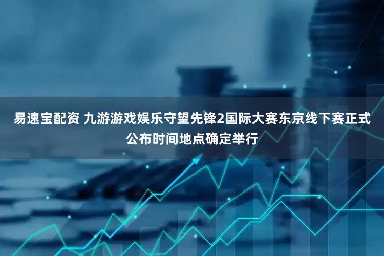 易速宝配资 九游游戏娱乐守望先锋2国际大赛东京线下赛正式公布时间地点确定举行